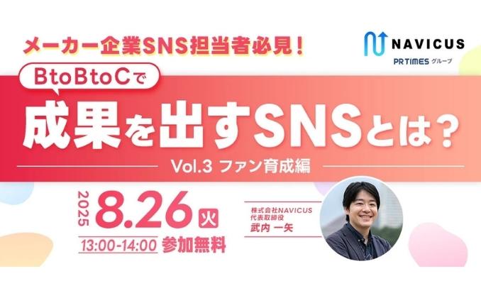 【ウェビナー情報】2025/8/26(火) NAVICUS、メーカー企業SNS担当者必見！BtoBtoCで成果を出すSNSとは？〜Vol.3 ファン育成編〜