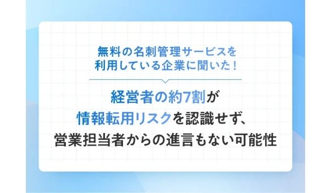 無料の名刺管理サービスを利用している企業に聞いた！経営者の約7割が情報転用リスクを認識せず、営業担当者からの進言もない可能性