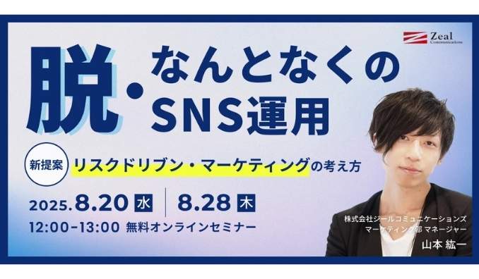 【ウェビナー情報】2025/8/20(水) ジールコミュニケーションズ、脱・なんとなくのSNS運用リスクドリブン・マーケティングの考え方