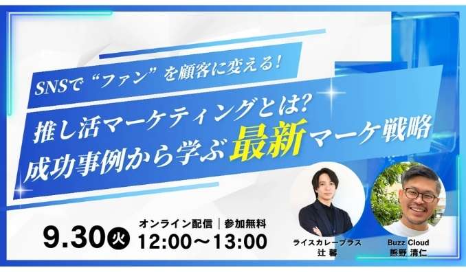 【ウェビナー情報】2025/9/30(火) BuzzCloud、SNSで“ファン”を顧客に変える！推し活マーケティングとは？成功事例から学ぶ最新マーケ戦略