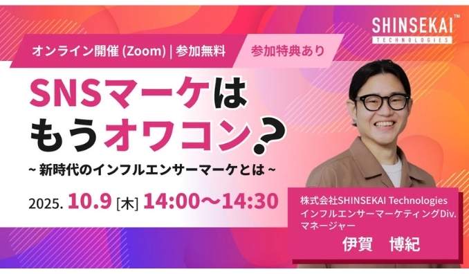 【ウェビナー情報】2025/10/9(木) シンセカイテクノロジーズ、SNSマーケはもうオワコン？新時代のインフルエンサーマーケとは