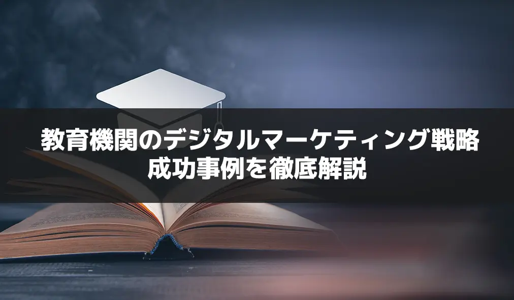 教育機関のデジタルマーケティング戦略と成功事例を徹底解説