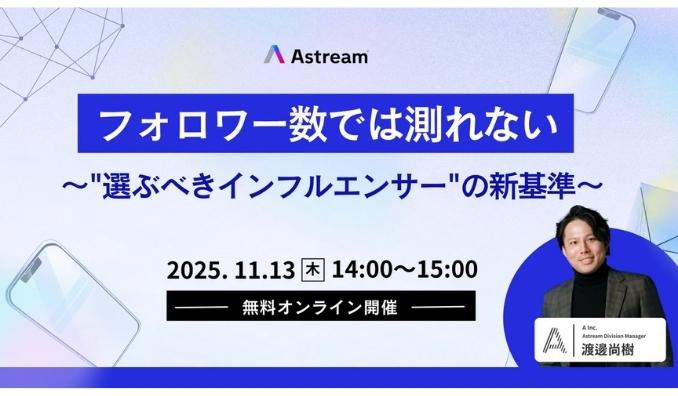 【ウェビナー情報】2025/11/13(木) A Inc.、インフルエンサーマーケティングで"フォロワー数" ではないデータを見るべき理由を徹底解説