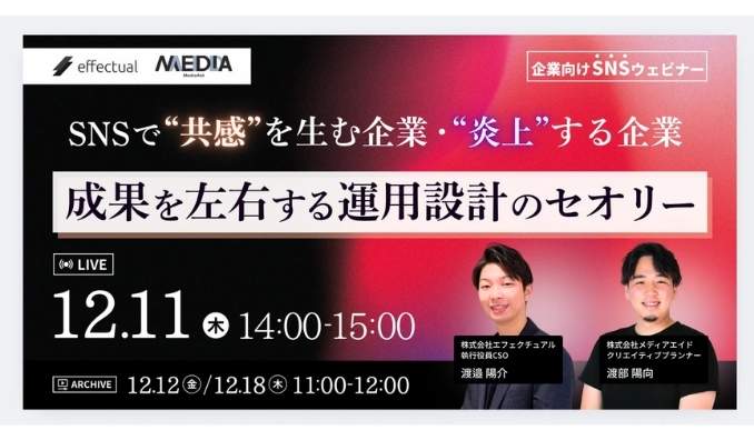 【ウェビナー情報】2025/12/11(水) エフェクチュアル、SNSで“共感”を生む企業、“炎上”する企業 成果を左右する運用設計のセオリー
