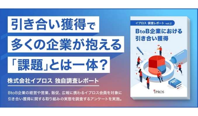 「引き合い獲得」で多くの企業が抱える課題とは？BtoB企業における引き合い獲得の調査レポート 1章・4章を公開【イプロス】