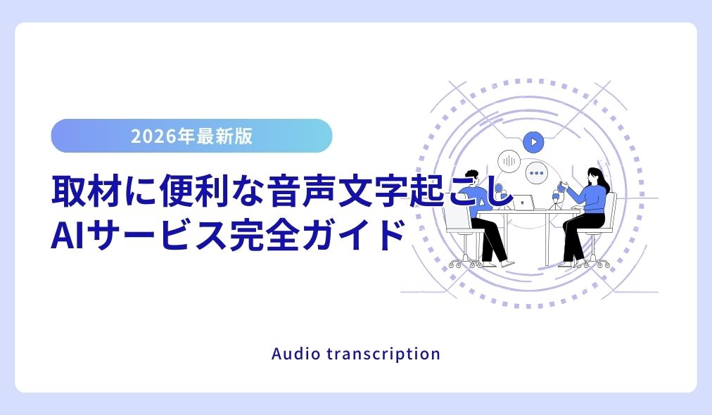 取材に便利な音声文字起こしAIサービス完全ガイド【2026年最新版】
