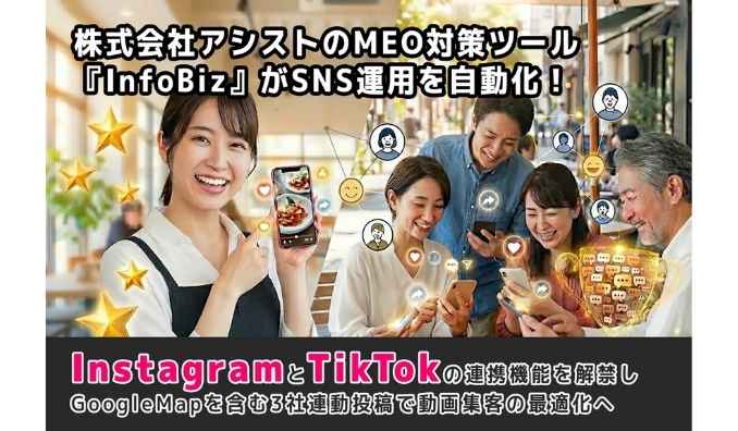 アシスト、MEO対策ツール『InfoBiz』がSNS運用を自動化！InstagramとTikTokの連携機能を解禁しGoogleビジネスプロフィールを含む3社連動投稿で動画集客の最適化へ