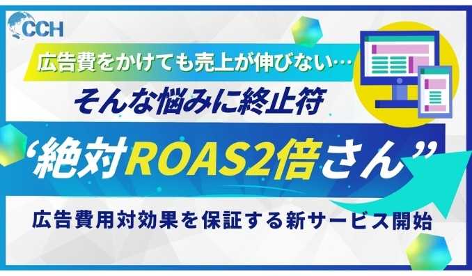 CCH、広告費をかけても売上が伸びない…そんな悩みに終止符ROAS2倍保証の“絶対ROAS2倍さん”を開始