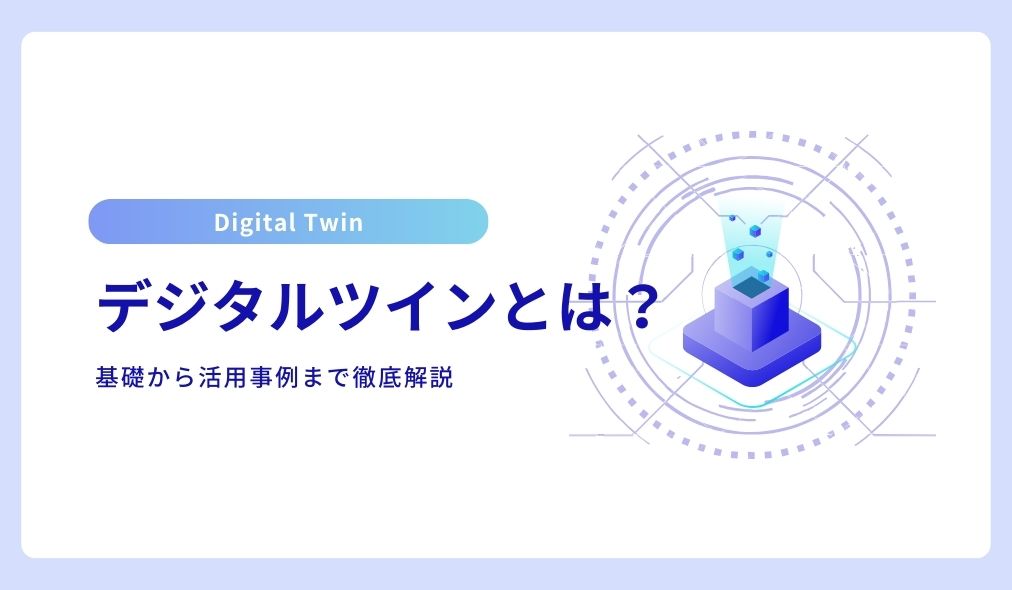 デジタルツインとは？基礎から活用事例まで徹底解説