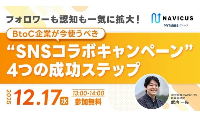【ウェビナー情報】2025/12/17(水) NAVICUS、フォロワーも認知も一気に拡大!BtoC企業が今使うべき“SNSコラボキャンペーン”4つの成功ステップ