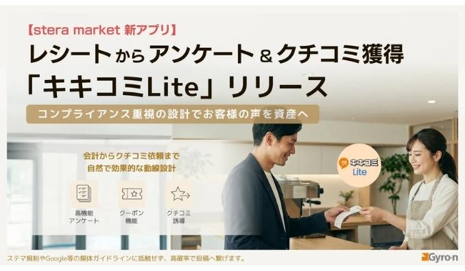 Gyro-n、【stera market新アプリ】レシートからアンケート＆クチコミ獲得「キキコミLite」リリース。コンプライアンス重視の設計でお客様の声を資産へ