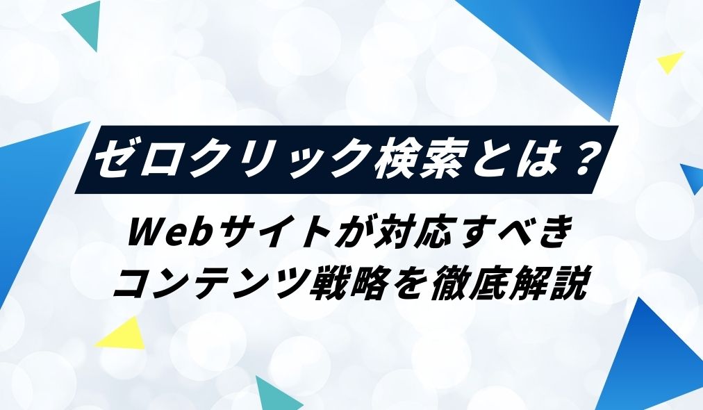 ゼロクリック検索とは？Webサイトが対応すべきコンテンツ戦略を徹底解説