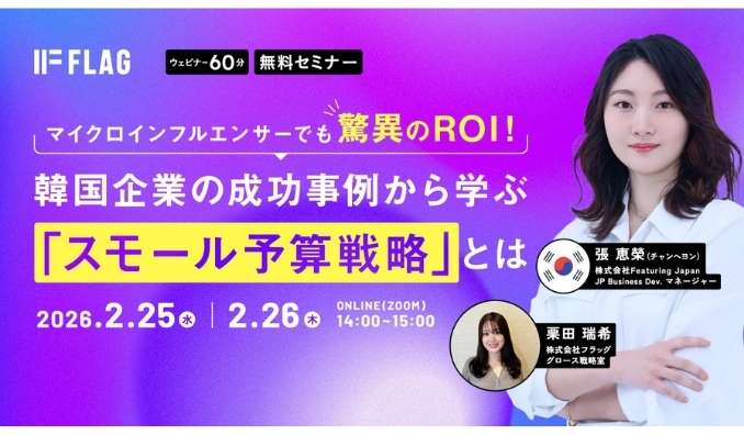 【ウェビナー情報】2026/2/25(水)フラッグ、マイクロインフルエンサーでも驚異のROI！韓国企業の成功事例から学ぶ「スモール予算戦略」とは