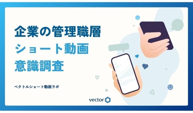 「ベクトルショート動画ラボ」を設立、初の意識調査を実施　企業の管理職層の約6割がショート動画を視聴し、ビジネス分野や最新ニュースの情報取得に活用していることが判明