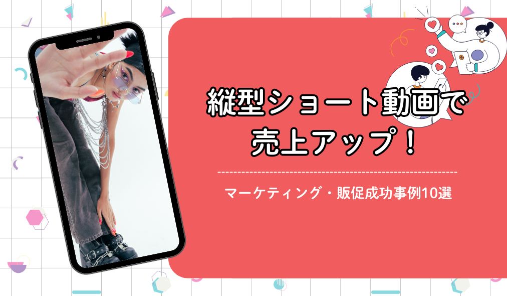縦型ショート動画で売上アップ！マーケティング・販促成功事例10選