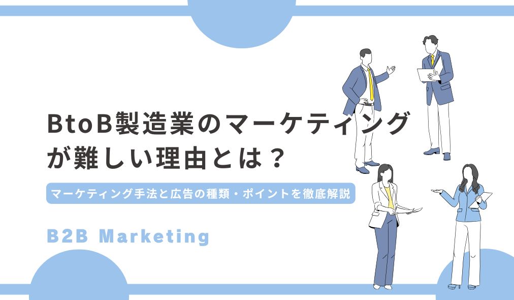 BtoB製造業のマーケティングが難しい理由とは？｜マーケティング手法と広告の種類・ポイントを徹底解説