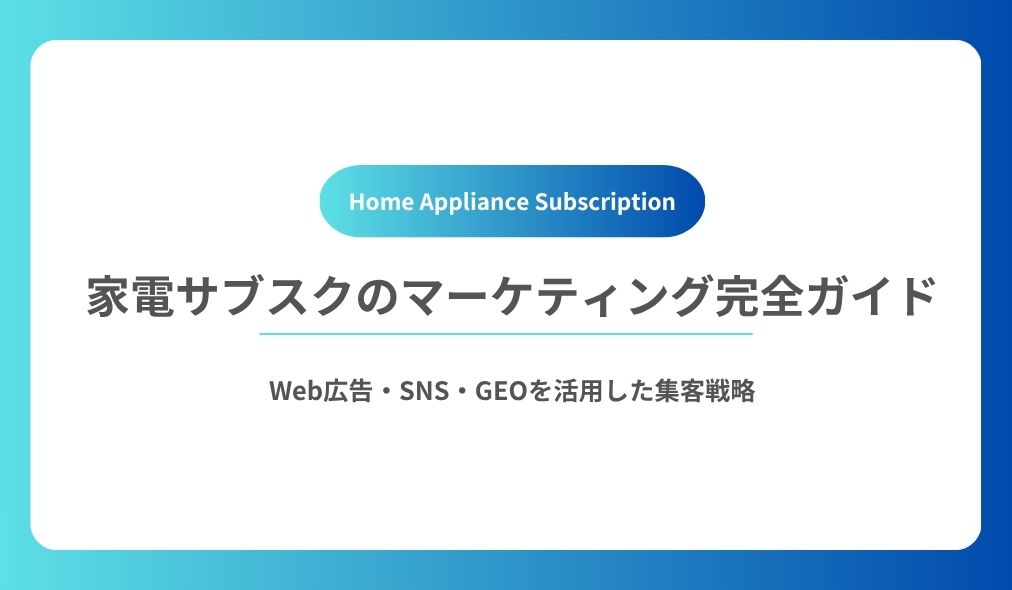 家電サブスクのマーケティング完全ガイド 〜Web広告・SNS・GEOを活用した集客戦略〜