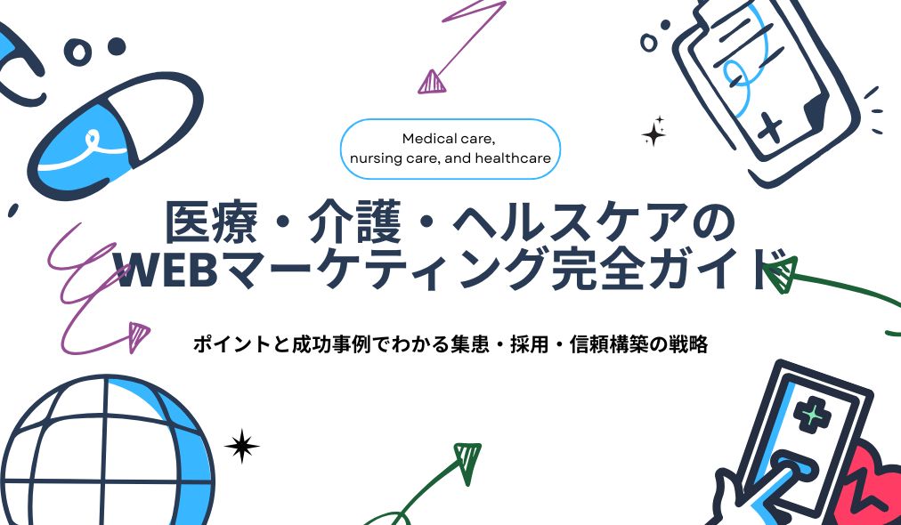医療・介護・ヘルスケアのWebマーケティング完全ガイド｜ポイントと成功事例でわかる集患・採用・信頼構築の戦略