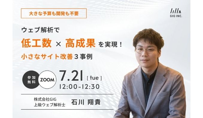 【ウェビナー情報】2026/7/21(火) GIG、大きな予算も開発も不要。ウェブ解析で「低工数×高成果」を実現!小さなサイト改善3事例