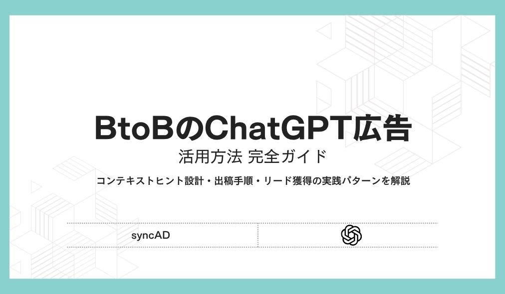 BtoBのChatGPT広告 活用方法 完全ガイド｜コンテキストヒント設計・出稿手順・リード獲得の実践パターンを2026年最新情報で解説