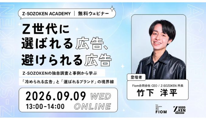 【ウェビナー情報】2026/9/9(水) Fiom、Z世代に選ばれる広告、避けられる広告とは？独自調査と事例から「冷められる広告」と「選ばれるブランド」の境界線を読み解く参加型アカデミー