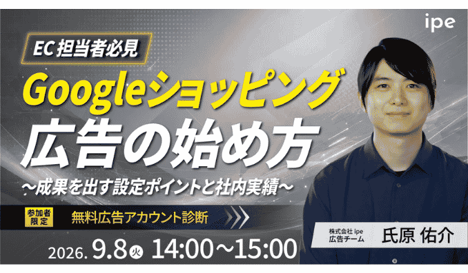 【ウェビナー情報】2026/9/8(火) ipe、Googleショッピング広告の始め方をipeが解説！～成果を出す設定ポイントと社内実績～
