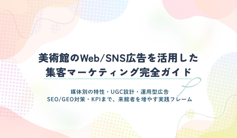 美術館のWeb/SNS広告を活用した集客マーケティング完全ガイド
