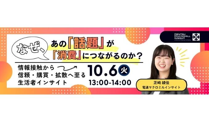 【ウェビナー情報】2026/10/6(火) マクロミルインサイト、なぜ、あの『話題』が『消費』につながるのか？ 〜情報接触から信頼・購買・拡散へ至る生活者インサイト〜